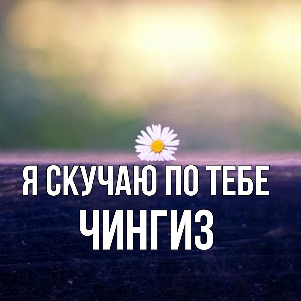 Открытка  с именем. Чингиз, Я скучаю по тебе  