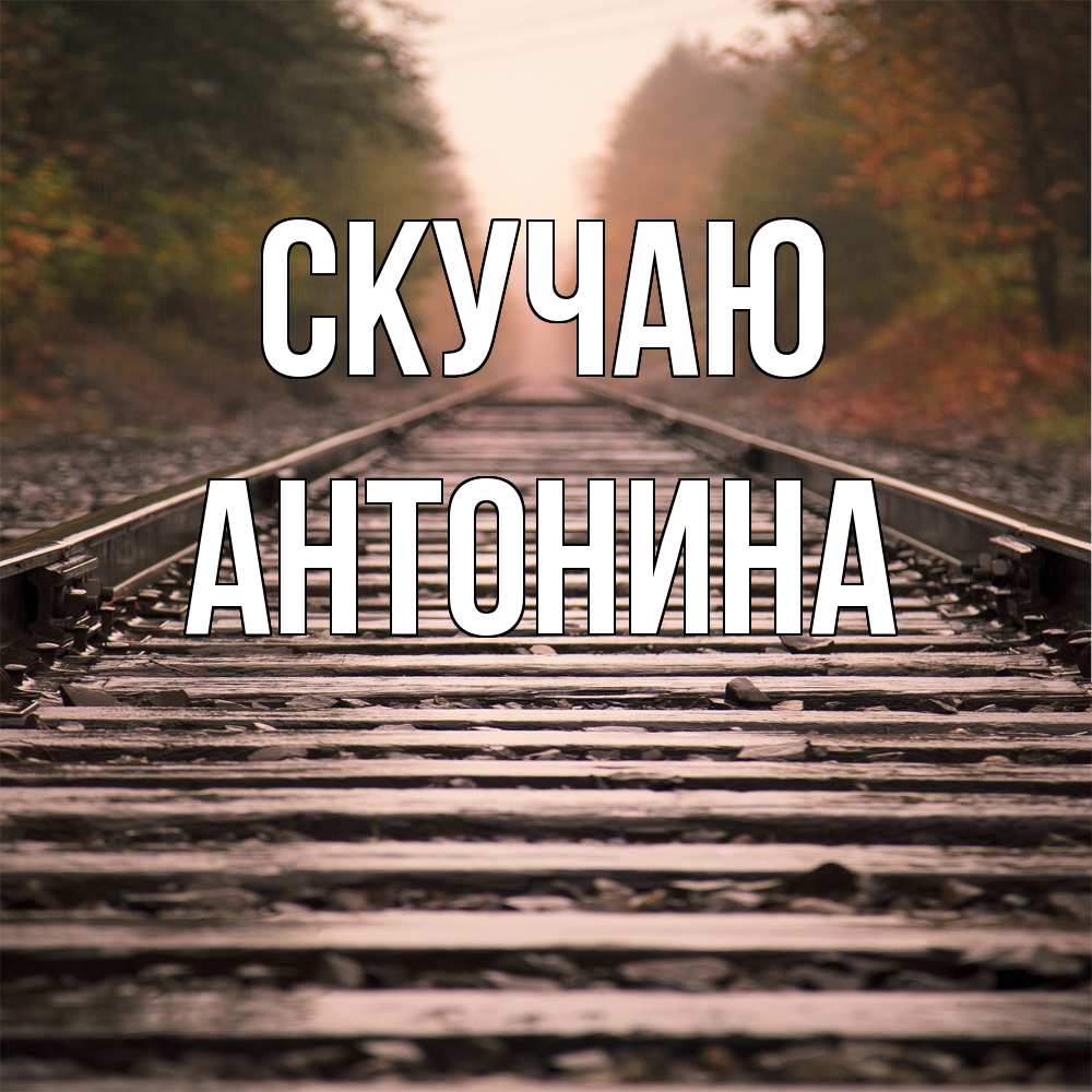 Открытка  с именем. Антонина, Скучаю  