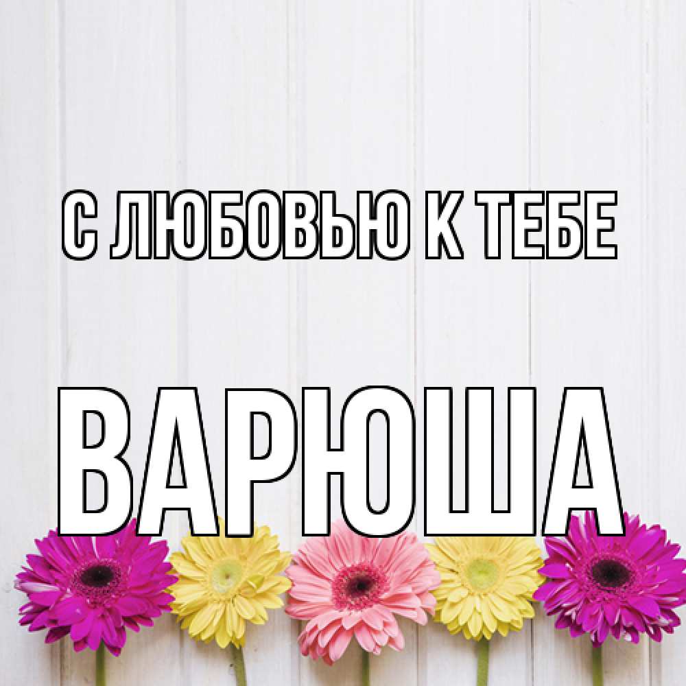 Открытка  с именем. Варюша, С любовью к тебе  