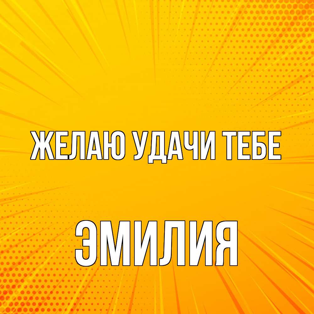 Открытка  с именем. ЭМИЛИЯ, Желаю удачи тебе  