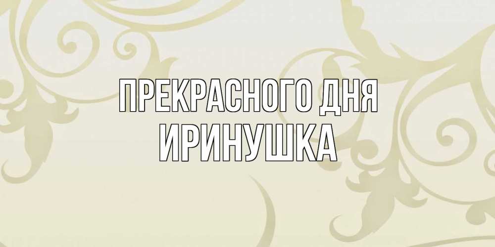 Открытка  с именем. Иринушка, Прекрасного дня  