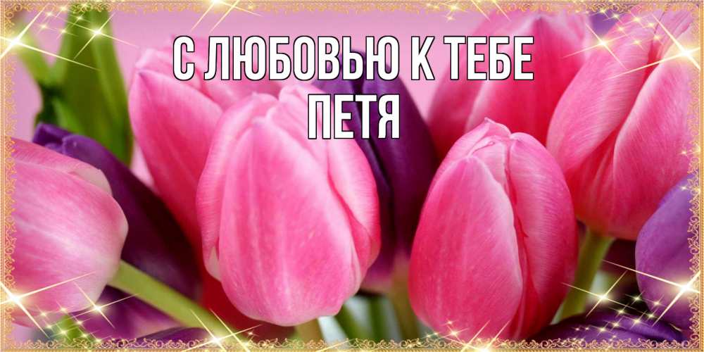 Открытка  с именем. Петя, С любовью к тебе  