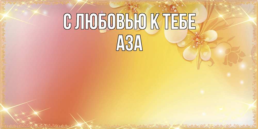 Открытка  с именем. Аза, С любовью к тебе  