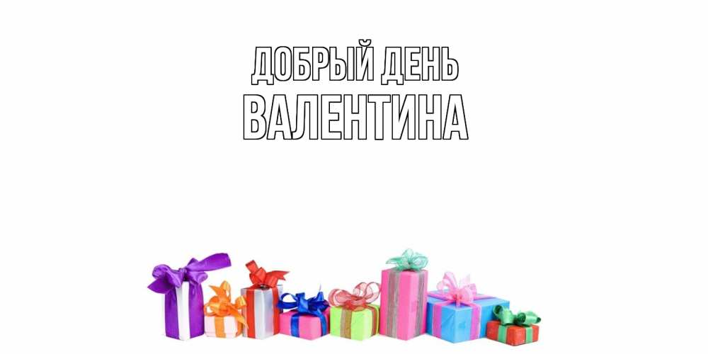 Открытка  с именем. Валентина, Добрый день  