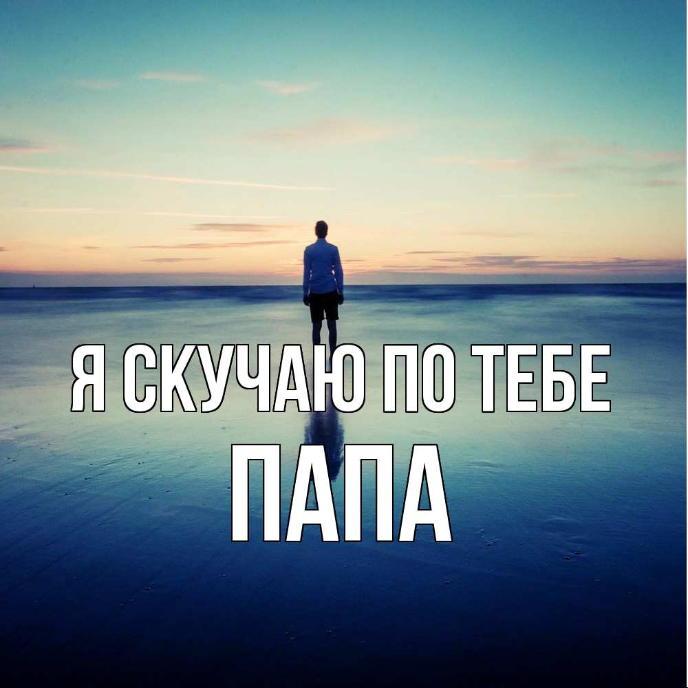 Открытка  с именем. Папа, Я скучаю по тебе  