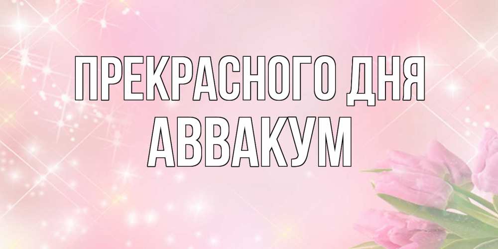 Открытка  с именем. Аввакум, Прекрасного дня  