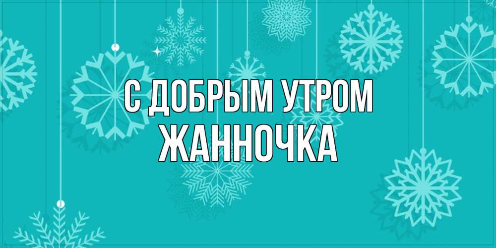 Открытка  с именем. Жанночка, С добрым утром  