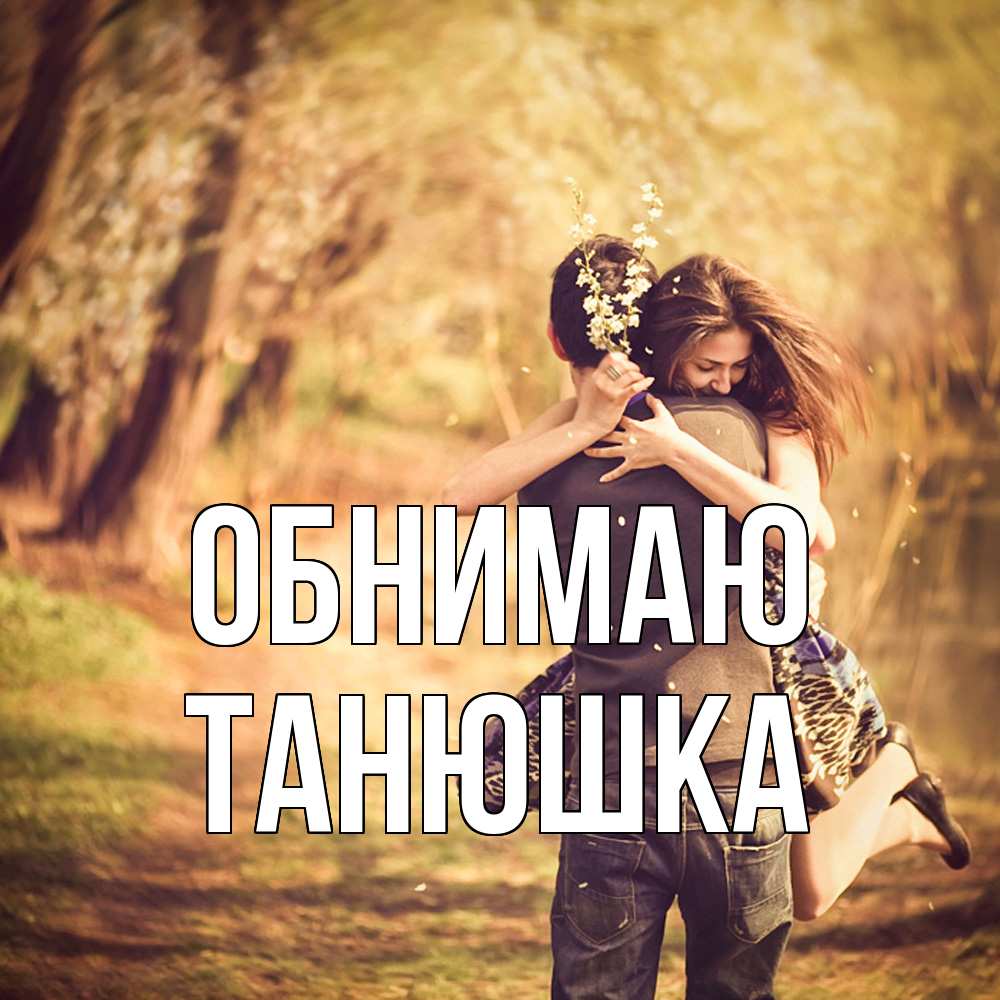Открытка  с именем. Танюшка, Обнимаю  