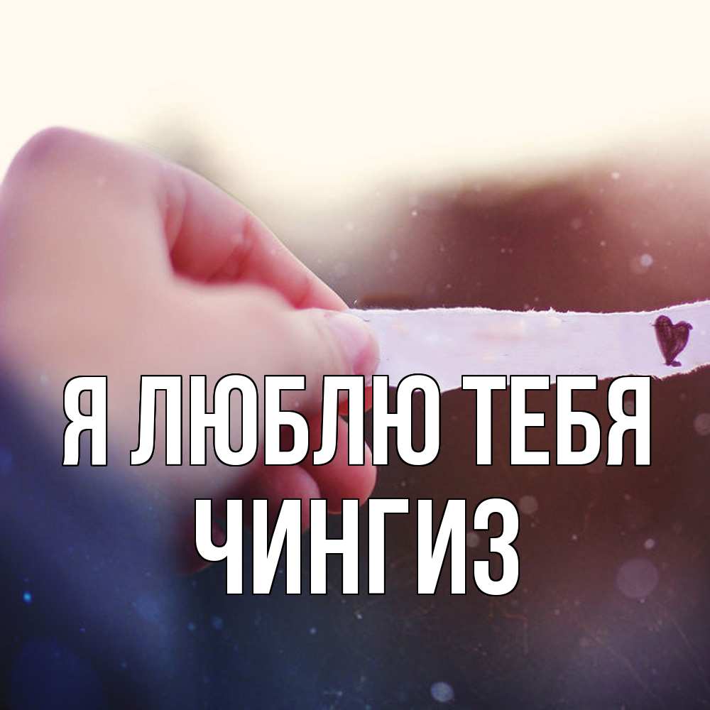 Открытка  с именем. Чингиз, Я люблю тебя  