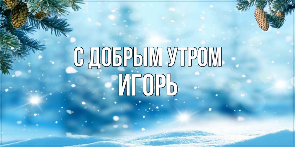 Открытка  с именем. Игорь, С добрым утром  