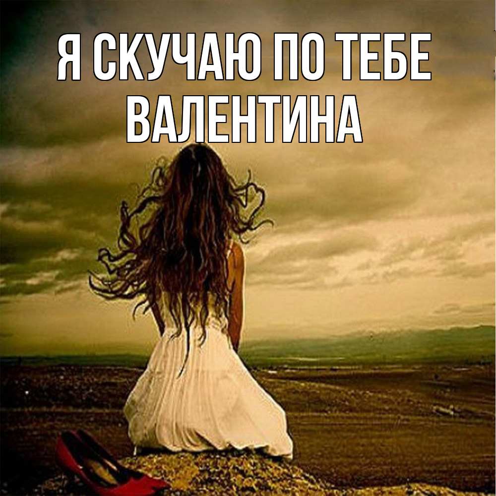 Открытка  с именем. валентина, Я скучаю по тебе  