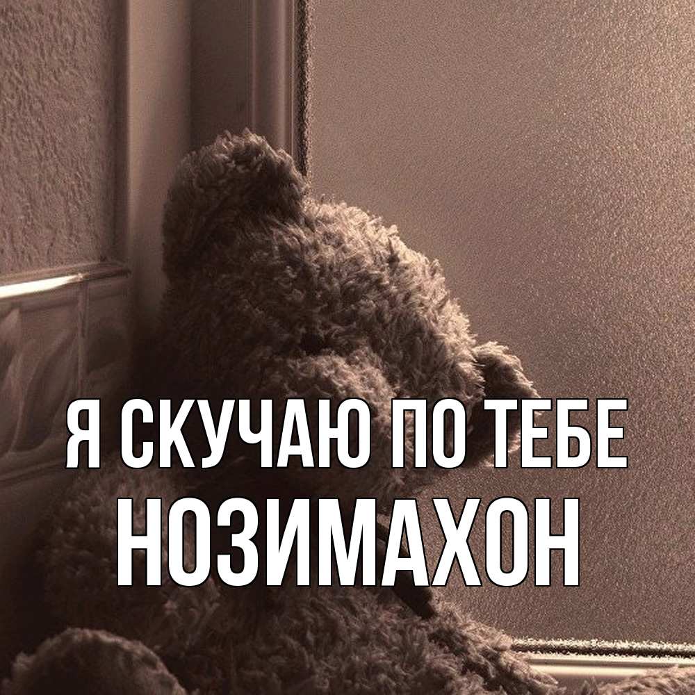 Открытка  с именем. Нозимахон, Я скучаю по тебе  