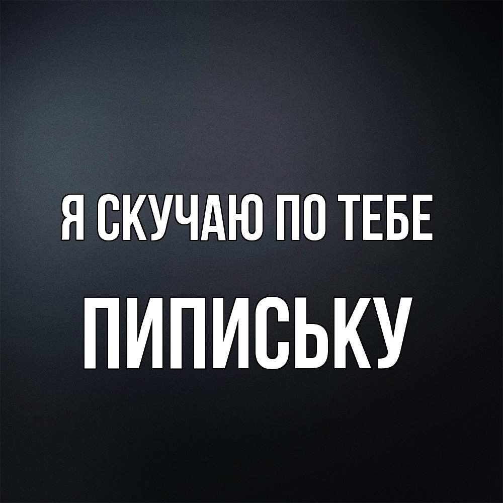 Открытка  с именем. Пипиську, Я скучаю по тебе  